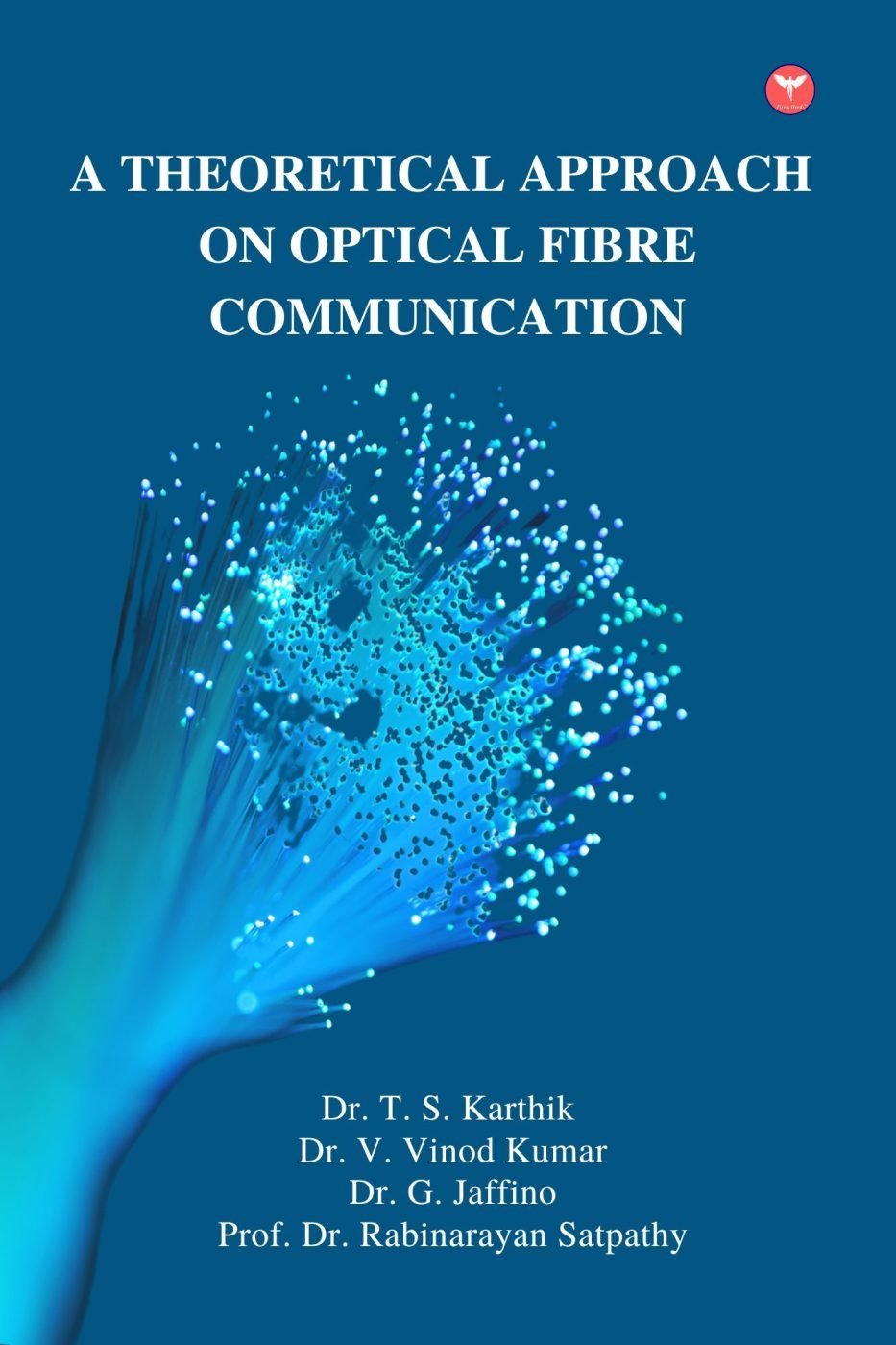 A Theoretical Approach on Optical Fibre Communication — book cover, Prof. Dr. Rabinarayan Satpathy Dr. T. S. Karthik, Dr. V. Vinod Kumar, Dr. G. Jaffino